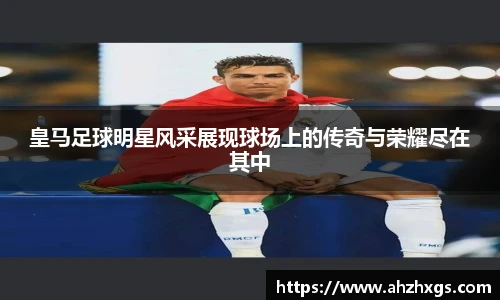 皇马足球明星风采展现球场上的传奇与荣耀尽在其中